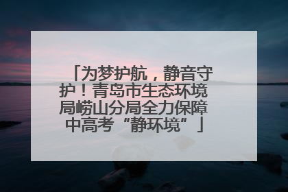 为梦护航，静音守护！青岛市生态环境局崂山分局全力保障中高考“静环境”