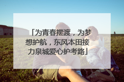 为青春摆渡，为梦想护航，东风本田接力泉城爱心护考路