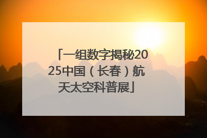一组数字揭秘2025中国（长春）航天太空科普展