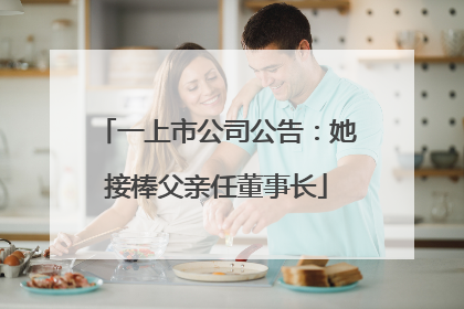 一上市公司公告：她接棒父亲任董事长
