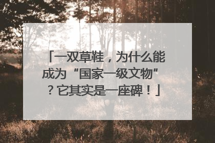 一双草鞋，为什么能成为“国家一级文物”？它其实是一座碑！