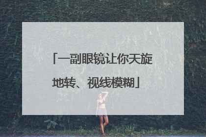 一副眼镜让你天旋地转、视线模糊