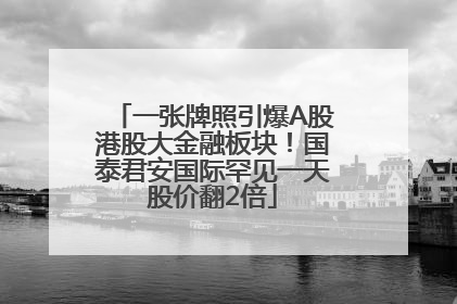 一张牌照引爆A股港股大金融板块！国泰君安国际罕见一天股价翻2倍