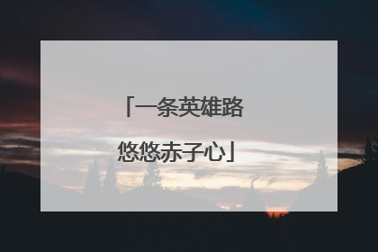 一条英雄路 悠悠赤子心