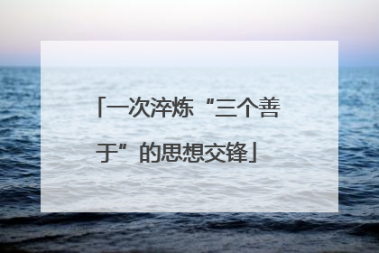 一次淬炼“三个善于”的思想交锋