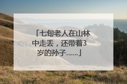 七旬老人在山林中走丢，还带着3岁的孙子……