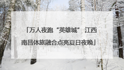 万人夜跑“英雄城” 江西南昌体旅融合点亮夏日夜晚