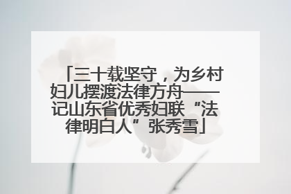 三十载坚守，为乡村妇儿摆渡法律方舟——记山东省优秀妇联“法律明白人”张秀雪