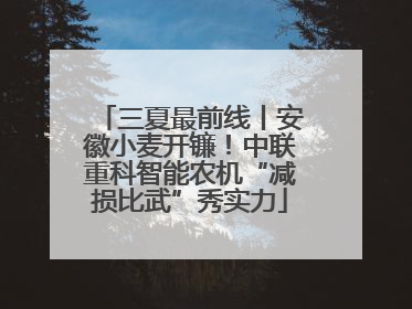 三夏最前线丨安徽小麦开镰！中联重科智能农机“减损比武”秀实力