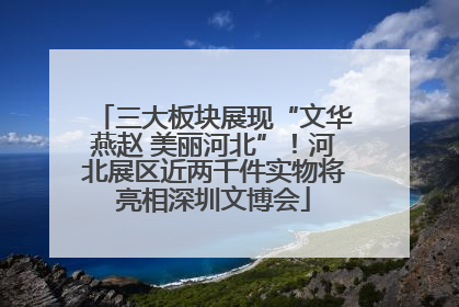 三大板块展现“文华燕赵 美丽河北”！河北展区近两千件实物将亮相深圳文博会