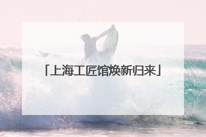 上海工匠馆焕新归来
