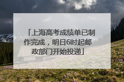 上海高考成绩单已制作完成，明日6时起邮政部门开始投递