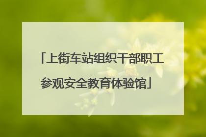 上街车站组织干部职工参观安全教育体验馆
