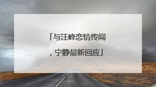 与汪峰恋情传闻，宁静最新回应