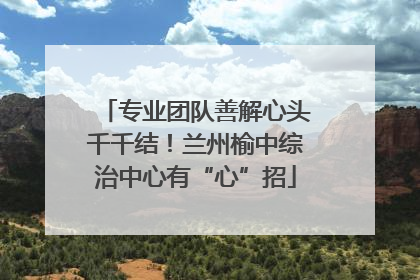 专业团队善解心头千千结！兰州榆中综治中心有“心”招