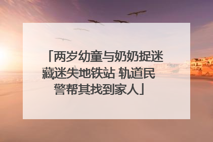 两岁幼童与奶奶捉迷藏迷失地铁站 轨道民警帮其找到家人