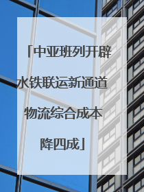 中亚班列开辟水铁联运新通道 物流综合成本降四成