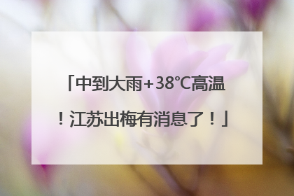 中到大雨+38℃高温！江苏出梅有消息了！