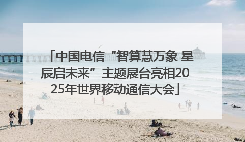 中国电信“智算慧万象 星辰启未来”主题展台亮相2025年世界移动通信大会