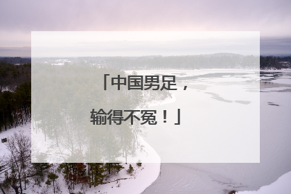 中国男足，输得不冤！