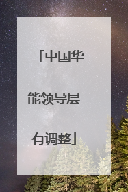 中国华能领导层有调整