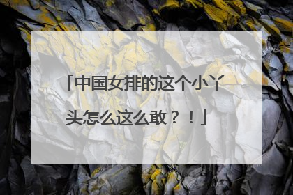 中国女排的这个小丫头怎么这么敢？！