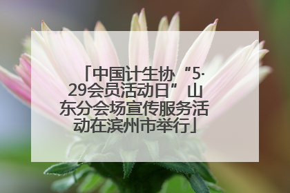 中国计生协“5·29会员活动日”山东分会场宣传服务活动在滨州市举行