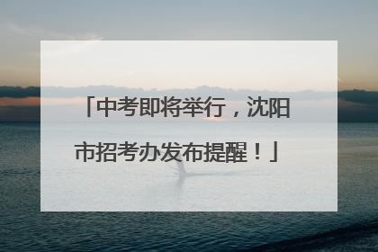 中考即将举行，沈阳市招考办发布提醒！