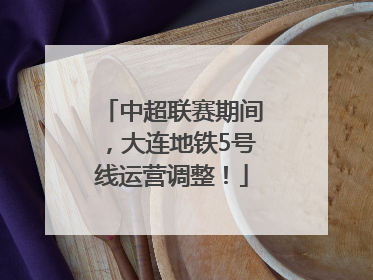 中超联赛期间，大连地铁5号线运营调整！