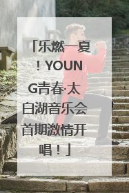 乐燃一夏！YOUNG青春·太白湖音乐会首期激情开唱！