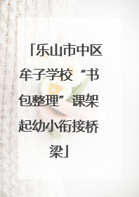 乐山市中区牟子学校“书包整理”课架起幼小衔接桥梁