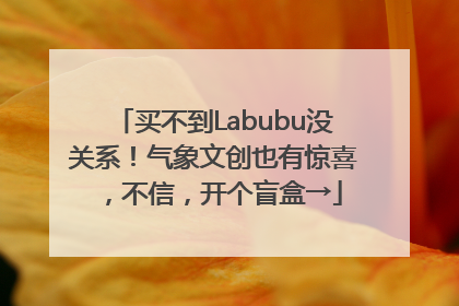 买不到Labubu没关系！气象文创也有惊喜，不信，开个盲盒→