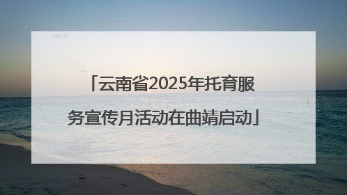云南省2025年托育服务宣传月活动在曲靖启动