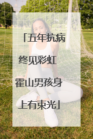 五年抗病终见彩虹 霍山男孩身上有束光