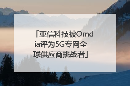 亚信科技被Omdia评为5G专网全球供应商挑战者