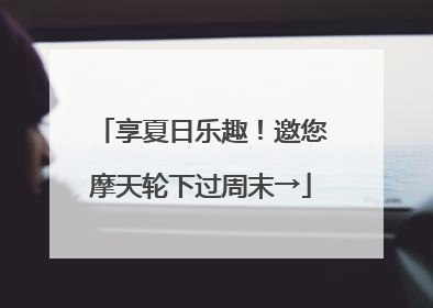 享夏日乐趣！邀您摩天轮下过周末→