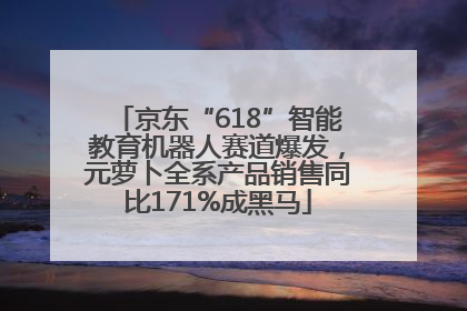 京东“618”智能教育机器人赛道爆发，元萝卜全系产品销售同比171%成黑马