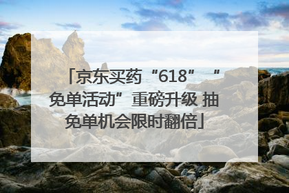 京东买药“618”“免单活动”重磅升级 抽免单机会限时翻倍