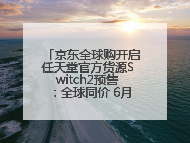 京东全球购开启任天堂官方货源Switch2预售：全球同价 6月5日首批发货