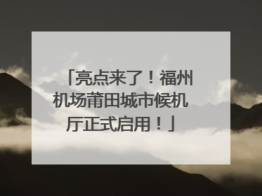 亮点来了！福州机场莆田城市候机厅正式启用！