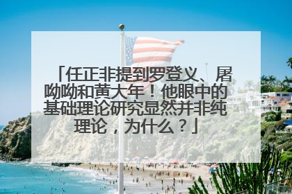 任正非提到罗登义、屠呦呦和黄大年！他眼中的基础理论研究显然并非纯理论，为什么？