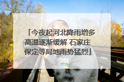 今夜起河北降雨增多高温逐渐缓解 石家庄保定等局地雨势猛烈