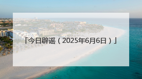今日辟谣（2025年6月6日）