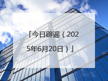 今日辟谣（2025年6月20日）