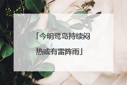 今明鹭岛持续闷热或有雷阵雨