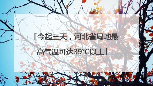 今起三天，河北省局地最高气温可达39℃以上