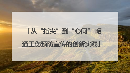 从“指尖”到“心间” 昭通工伤预防宣传的创新实践