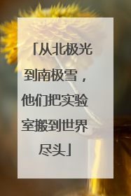 从北极光到南极雪，他们把实验室搬到世界尽头