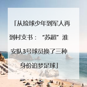 从捡球少年到军人再到村支书：“苏超”淮安队3号球员换了三种身份追梦足球