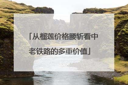 从榴莲价格腰斩看中老铁路的多重价值